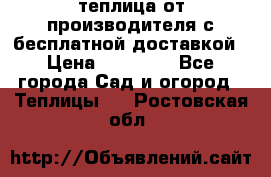 теплица от производителя с бесплатной доставкой › Цена ­ 11 450 - Все города Сад и огород » Теплицы   . Ростовская обл.